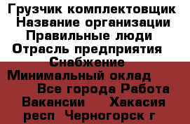 Грузчик-комплектовщик › Название организации ­ Правильные люди › Отрасль предприятия ­ Снабжение › Минимальный оклад ­ 24 000 - Все города Работа » Вакансии   . Хакасия респ.,Черногорск г.